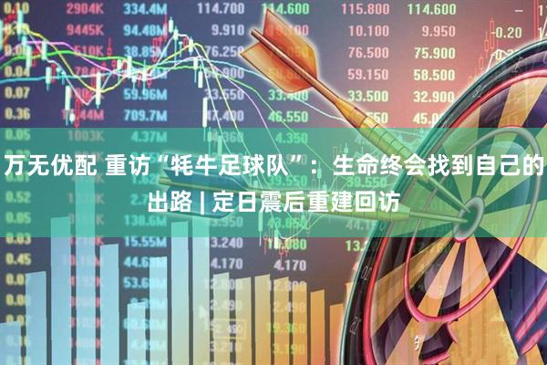 万无优配 重访“牦牛足球队”：生命终会找到自己的出路 | 定日震后重建回访