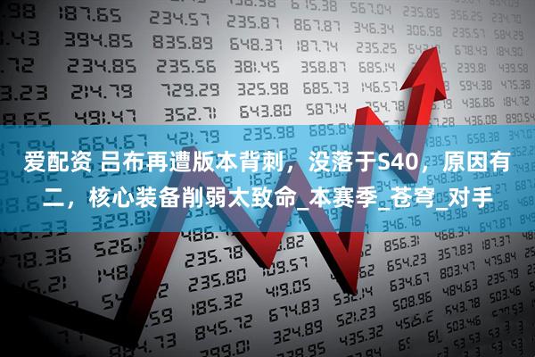 爱配资 吕布再遭版本背刺，没落于S40，原因有二，核心装备削弱太致命_本赛季_苍穹_对手