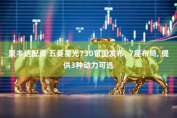 聚丰达配资 五菱星光730官图发布, 7座布局, 提供3种动力可选