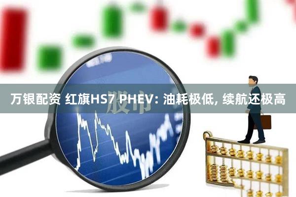 万银配资 红旗HS7 PHEV: 油耗极低, 续航还极高