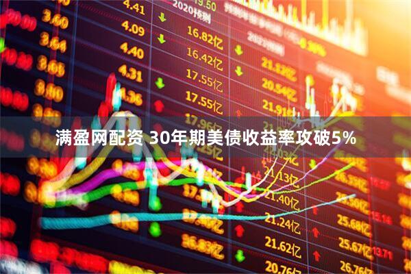 满盈网配资 30年期美债收益率攻破5%