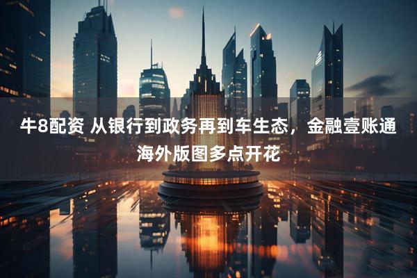 牛8配资 从银行到政务再到车生态，金融壹账通海外版图多点开花
