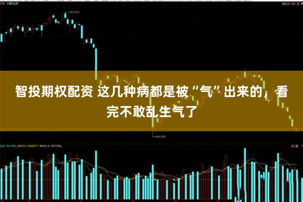 智投期权配资 这几种病都是被“气”出来的，看完不敢乱生气了