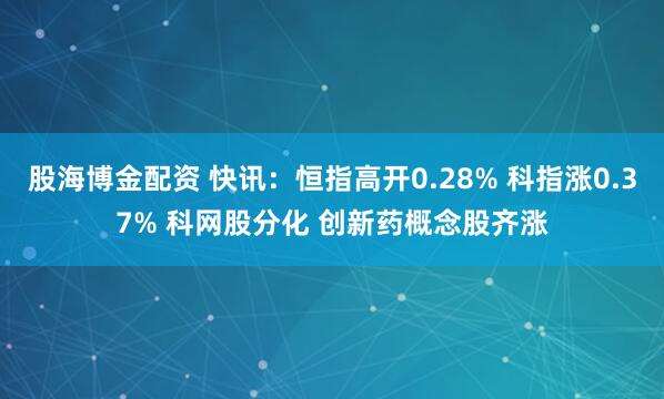 股海博金配资 快讯：恒指高开0.28% 科指涨0.37% 科网股分化 创新药概念股齐涨
