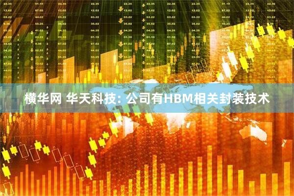 横华网 华天科技: 公司有HBM相关封装技术