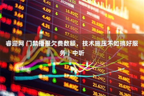 睿迎网 门禁播报欠费数额，技术施压不如搞好服务丨中听