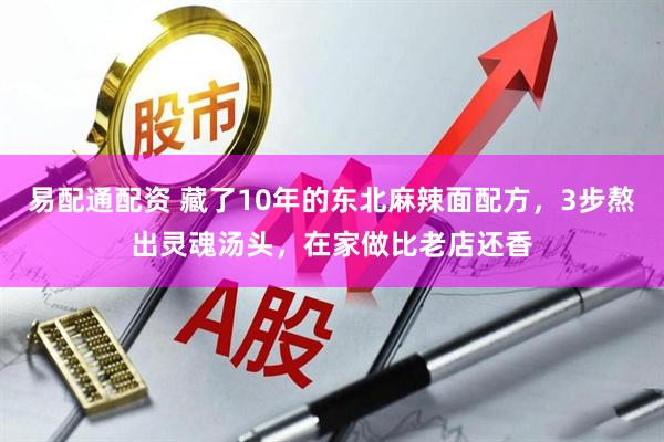 易配通配资 藏了10年的东北麻辣面配方，3步熬出灵魂汤头，在家做比老店还香