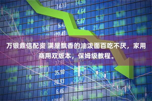 万银鼎信配资 满屋飘香的油泼面百吃不厌，家用商用双版本，保姆级教程。