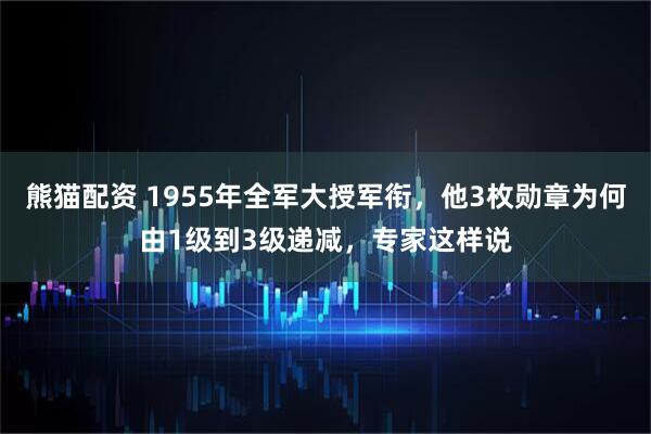 熊猫配资 1955年全军大授军衔，他3枚勋章为何由1级到3级递减，专家这样说