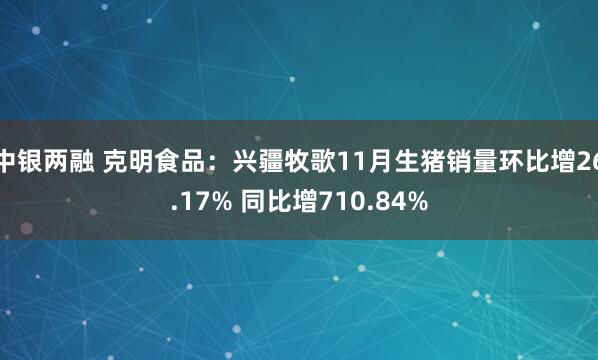 中银两融 克明食品：兴疆牧歌11月生猪销量环比增26.17% 同比增710.84%