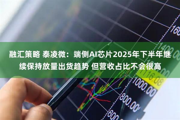 融汇策略 泰凌微：端侧AI芯片2025年下半年继续保持放量出货趋势 但营收占比不会很高