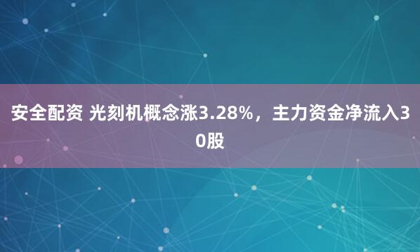 安全配资 光刻机概念涨3.28%，主力资金净流入30股